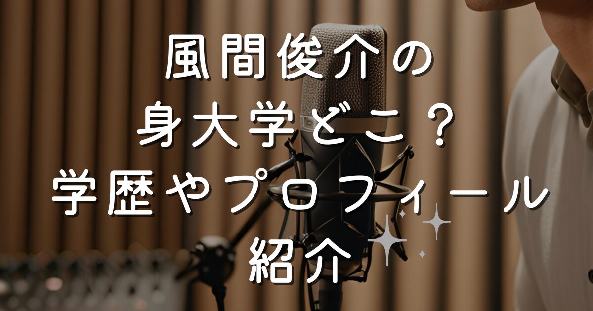 風間俊介の出身大学どこ？学歴やプロフィール紹介